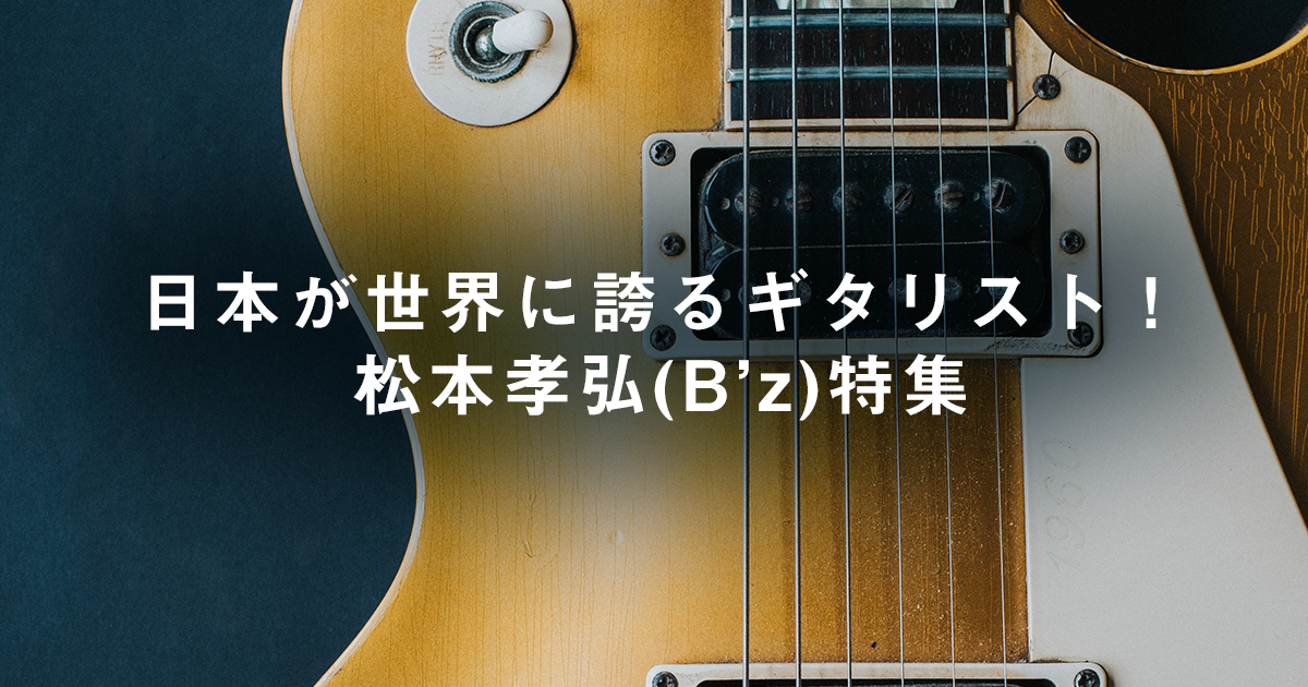 日本が世界に誇るギタリスト！松本孝弘(B'z)特集 | アーティスト特集 