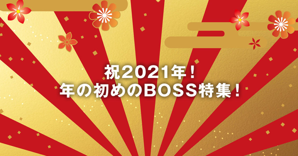祝2021年！年の初めのBOSS特集！